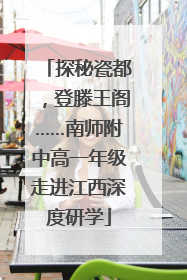 探秘瓷都，登滕王阁……南师附中高一年级走进江西深度研学