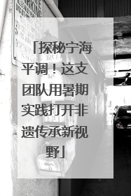 探秘宁海平调！这支团队用暑期实践打开非遗传承新视野