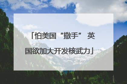 怕美国“撒手” 英国欲加大开发核武力