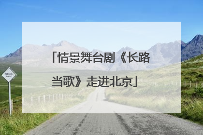 情景舞台剧《长路当歌》走进北京