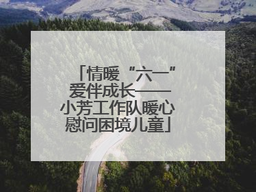 情暖“六一” 爱伴成长——小芳工作队暖心慰问困境儿童