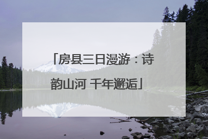 房县三日漫游：诗韵山河 千年邂逅