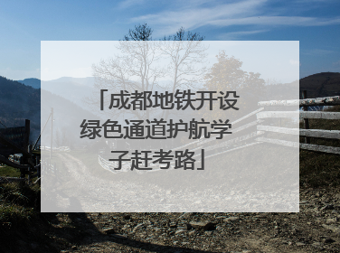 成都地铁开设绿色通道护航学子赶考路