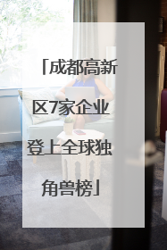 成都高新区7家企业登上全球独角兽榜