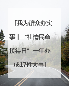 我为群众办实事丨“社情民意接待日”一年办成17件大事