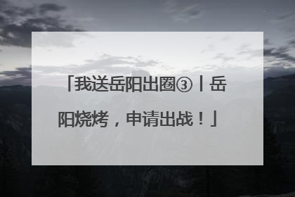 我送岳阳出圈③丨岳阳烧烤，申请出战！