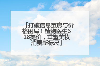 打破信息茧房与价格困局！植物医生618提价，重塑美妆消费新标尺