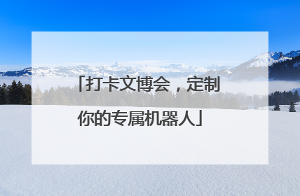 打卡文博会，定制你的专属机器人