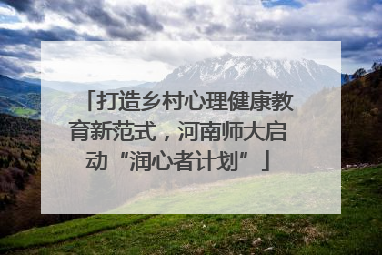 打造乡村心理健康教育新范式，河南师大启动“润心者计划”