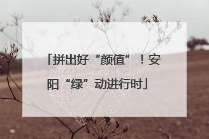 拼出好“颜值”！安阳“绿”动进行时