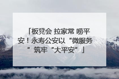 板凳会 拉家常 唠平安！永寿公安以“微服务”筑牢“大平安”