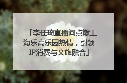 李佳琦直播间点燃上海乐高乐园热情，引领IP消费与文旅融合
