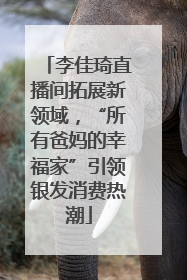 李佳琦直播间拓展新领域，“所有爸妈的幸福家”引领银发消费热潮