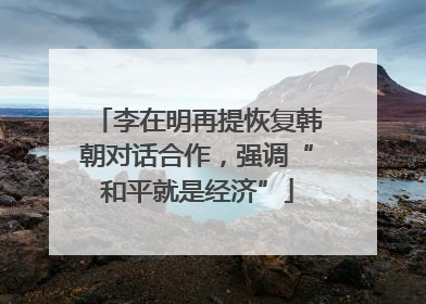 李在明再提恢复韩朝对话合作，强调“和平就是经济”