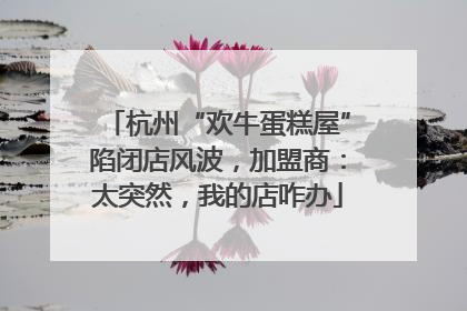 杭州“欢牛蛋糕屋”陷闭店风波，加盟商：太突然，我的店咋办