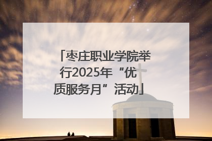 枣庄职业学院举行2025年“优质服务月”活动