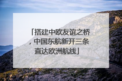 搭建中欧友谊之桥，中国东航新开三条直达欧洲航线