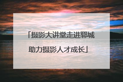 摄影大讲堂走进郓城 助力摄影人才成长