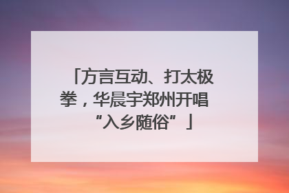 方言互动、打太极拳，华晨宇郑州开唱“入乡随俗”