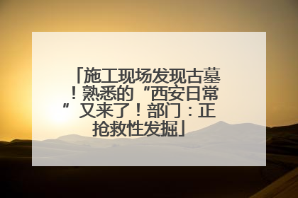 施工现场发现古墓！熟悉的“西安日常”又来了！部门：正抢救性发掘