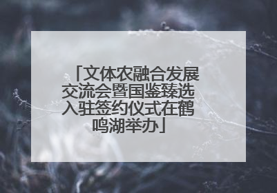 文体农融合发展交流会暨国鉴臻选入驻签约仪式在鹤鸣湖举办
