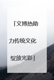 文博热助力传统文化绽放光彩