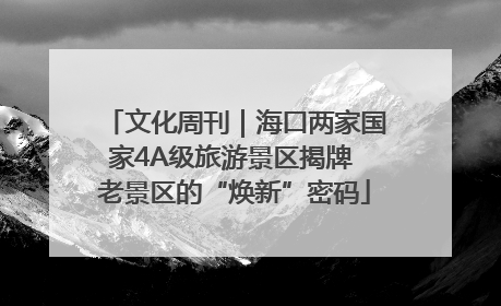文化周刊｜海口两家国家4A级旅游景区揭牌 老景区的“焕新”密码