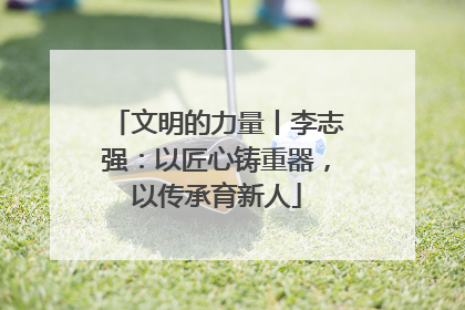 文明的力量丨李志强：以匠心铸重器，以传承育新人