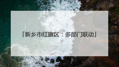 新乡市红旗区：多部门联动