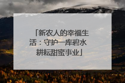 新农人的幸福生活：守护一库碧水 耕耘甜蜜事业