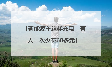 新能源车这样充电，有人一次少花60多元