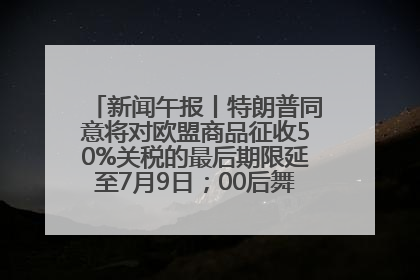 新闻午报丨特朗普同意将对欧盟商品征收50%关税的最后期限延至7月9日；00后舞蹈老师“花式”推介家乡岳阳>>