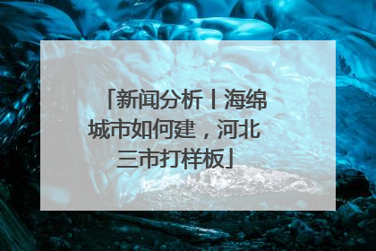 新闻分析丨海绵城市如何建，河北三市打样板