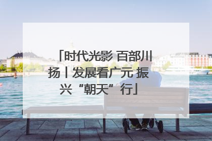 时代光影 百部川扬丨发展看广元 振兴“朝天”行