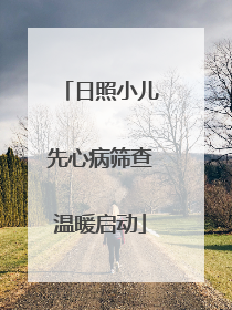 日照小儿先心病筛查温暖启动