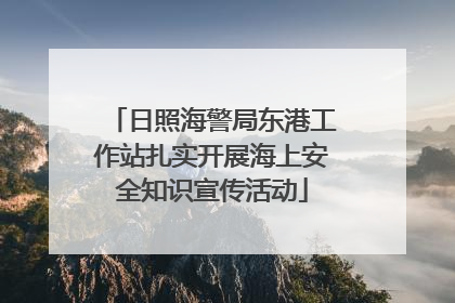 日照海警局东港工作站扎实开展海上安全知识宣传活动
