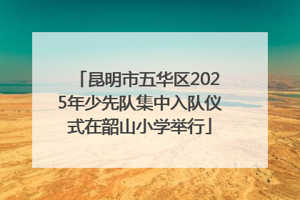 昆明市五华区2025年少先队集中入队仪式在韶山小学举行