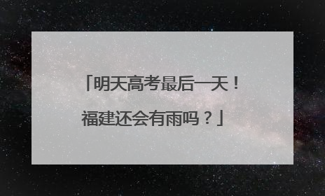 明天高考最后一天！福建还会有雨吗？