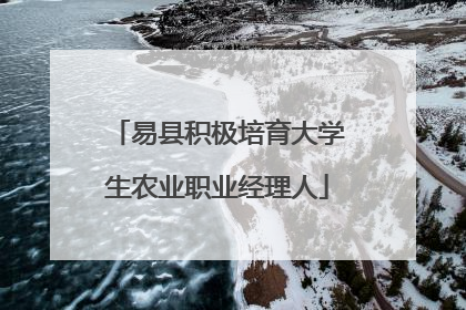 易县积极培育大学生农业职业经理人