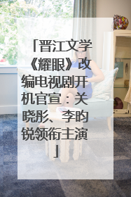 晋江文学《耀眼》改编电视剧开机官宣：关晓彤、李昀锐领衔主演
