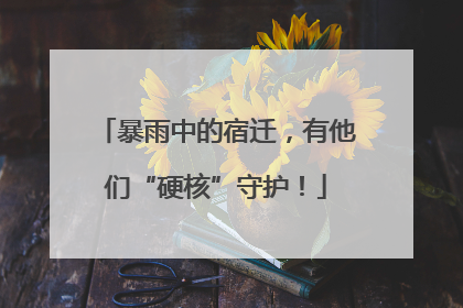 暴雨中的宿迁，有他们“硬核”守护！