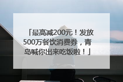 最高减200元！发放500万餐饮消费券，青岛喊你出来吃饭啦！