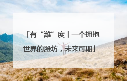 有“潍”度丨一个拥抱世界的潍坊，未来可期