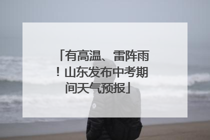 有高温、雷阵雨！山东发布中考期间天气预报
