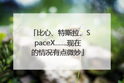 比心、特斯拉、SpaceX……现在的情况有点微妙