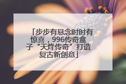 步步有悬念时时有惊喜，996传奇盒子“天烽传奇”打造复古新创意