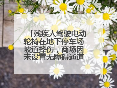 残疾人驾驶电动轮椅在地下停车场坡道摔伤，商场因未设置无障碍通道等过错担责