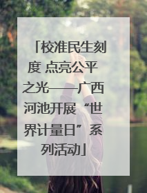 校准民生刻度 点亮公平之光——广西河池开展“世界计量日”系列活动