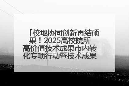 校地协同创新再结硕果！2025高校院所高价值技术成果市内转化专项行动暨技术成果项目路演对接会举办