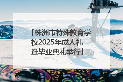 株洲市特殊教育学校2025年成人礼暨毕业典礼举行